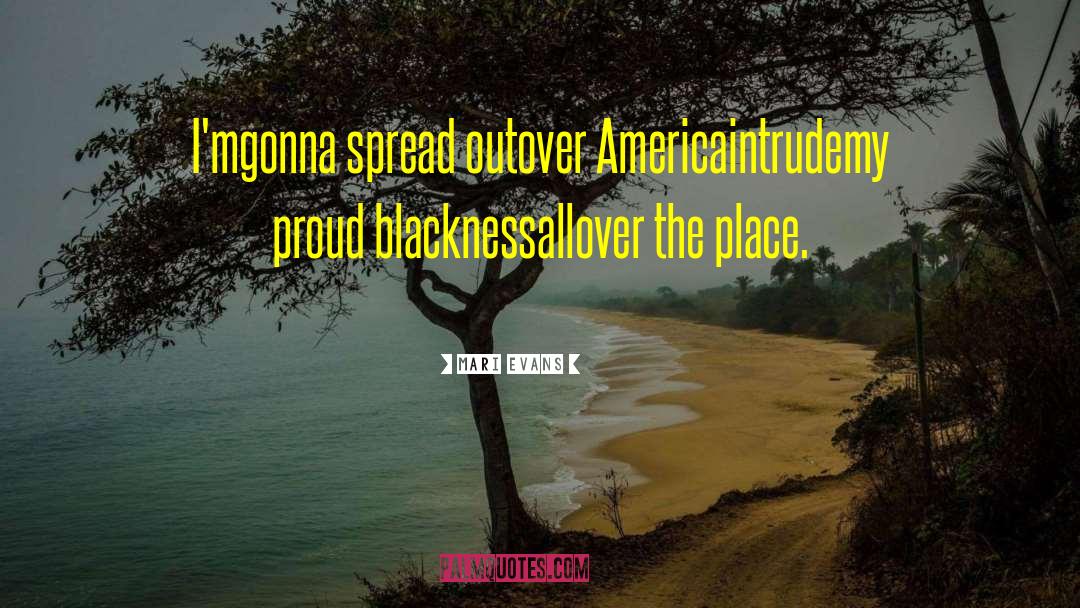 Mari Evans Quotes: I'm<br>gonna spread out<br>over America<br>intrude<br>my proud