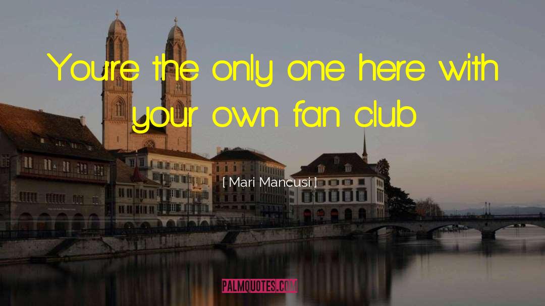 Mari Mancusi Quotes: You're the only one here