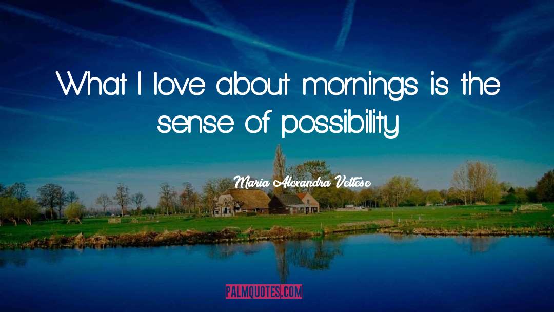 Maria Alexandra Vettese Quotes: What I love about mornings