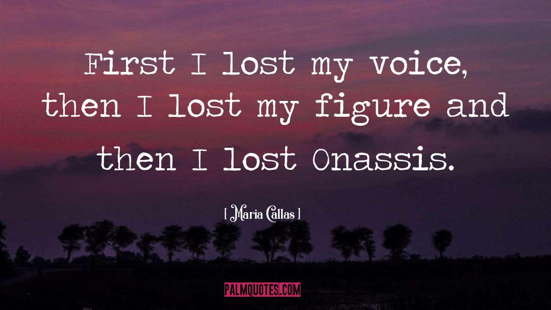 Maria Callas Quotes: First I lost my voice,