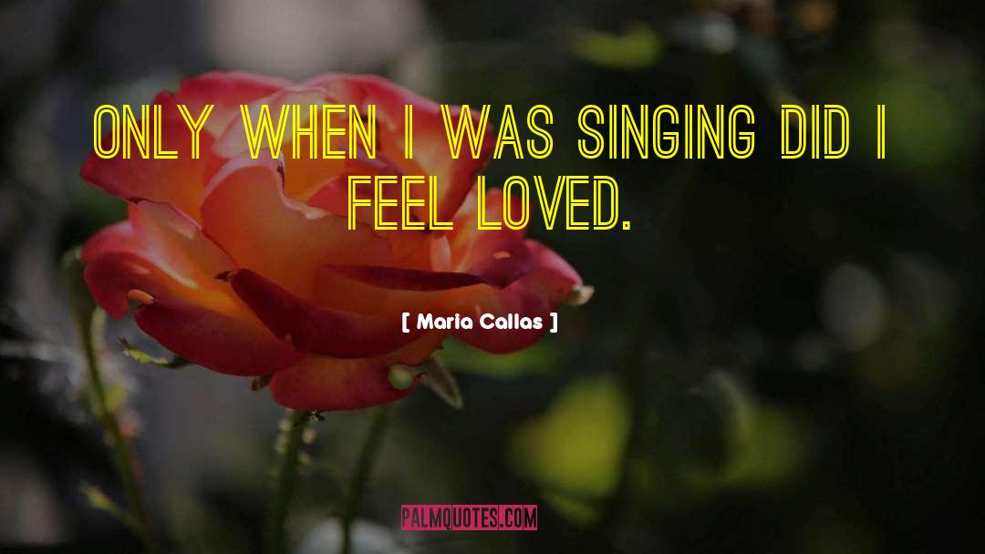 Maria Callas Quotes: Only when I was singing