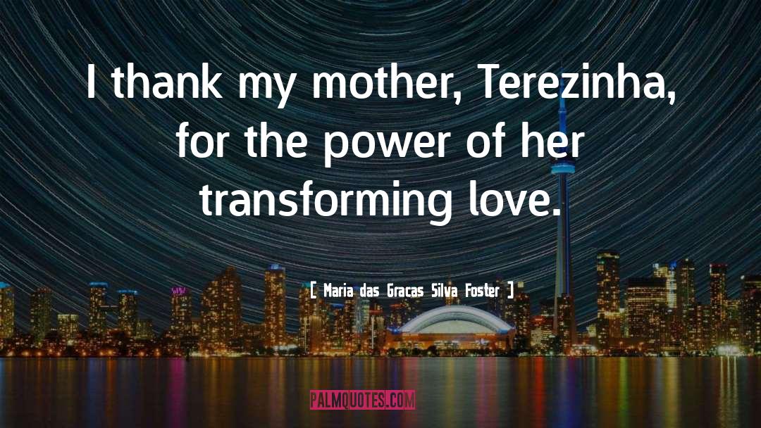 Maria Das Gracas Silva Foster Quotes: I thank my mother, Terezinha,