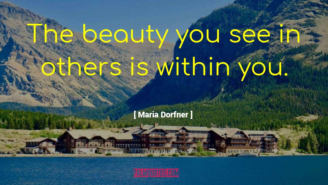 Maria Dorfner Quotes: The beauty you see in