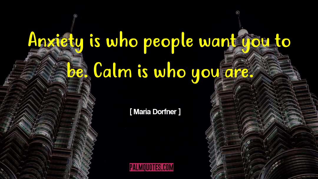 Maria Dorfner Quotes: Anxiety is who people want