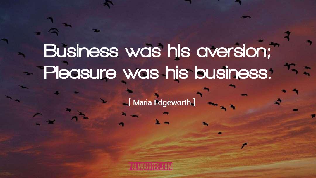 Maria Edgeworth Quotes: Business was his aversion; Pleasure