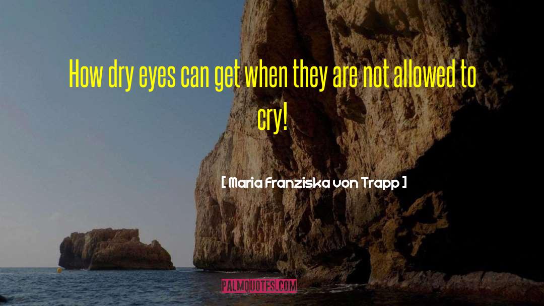 Maria Franziska Von Trapp Quotes: How dry eyes can get