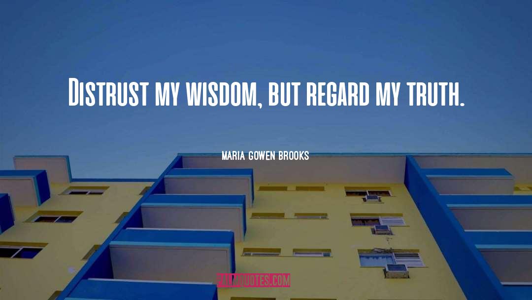 Maria Gowen Brooks Quotes: Distrust my wisdom, but regard