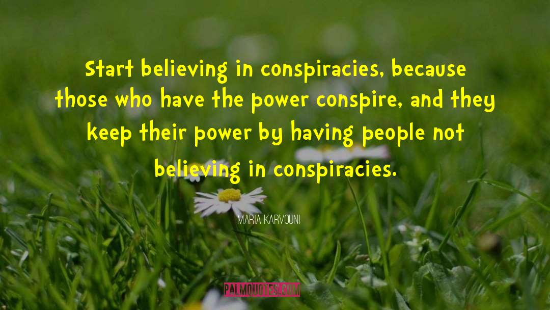 Maria Karvouni Quotes: Start believing in conspiracies, because