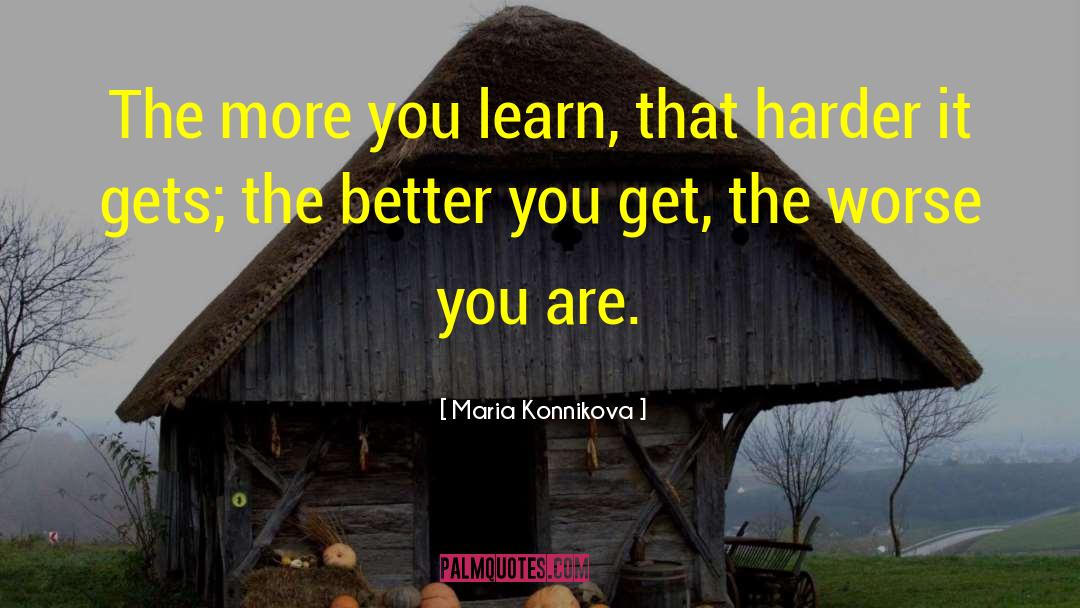 Maria Konnikova Quotes: The more you learn, that