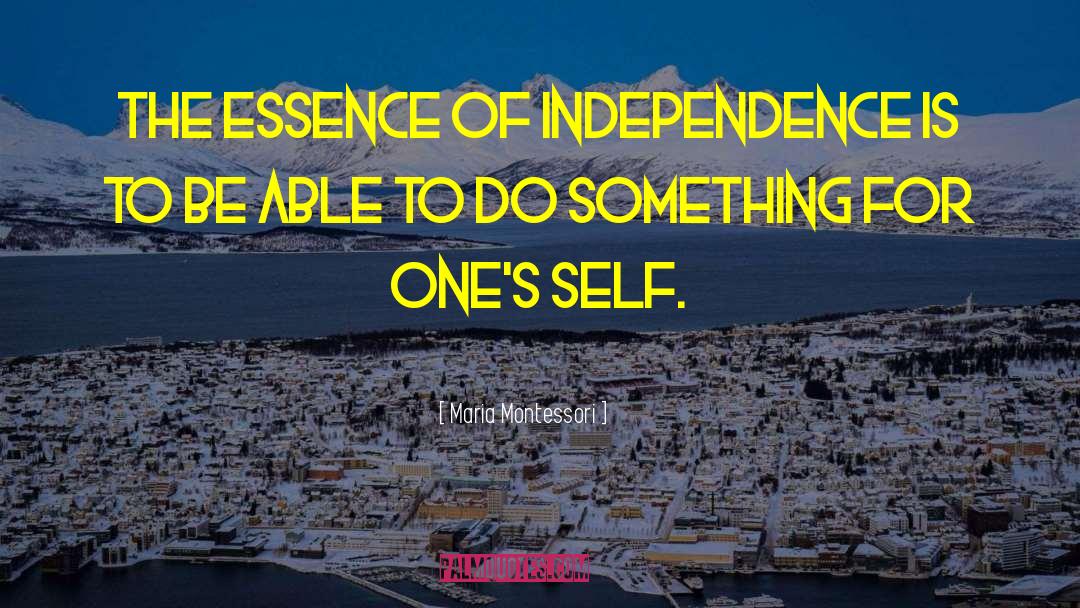 Maria Montessori Quotes: The essence of independence is