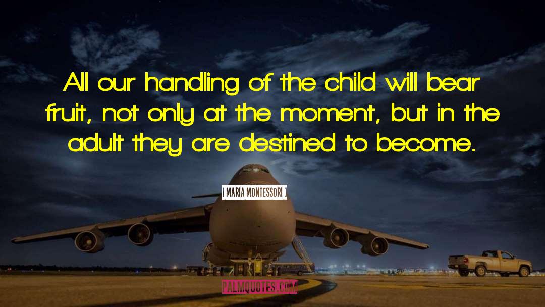 Maria Montessori Quotes: All our handling of the