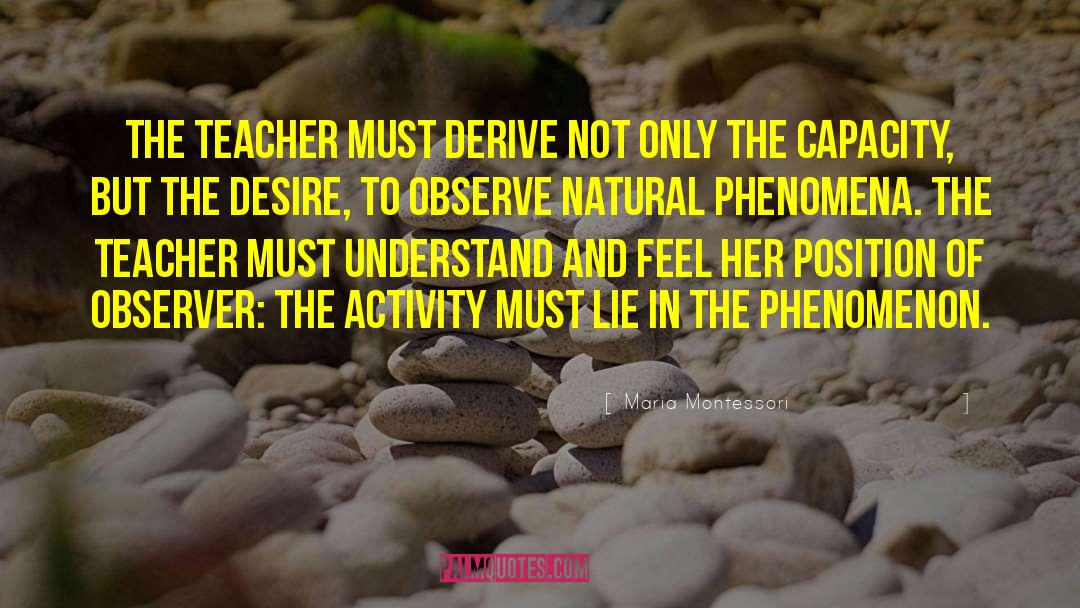 Maria Montessori Quotes: The teacher must derive not