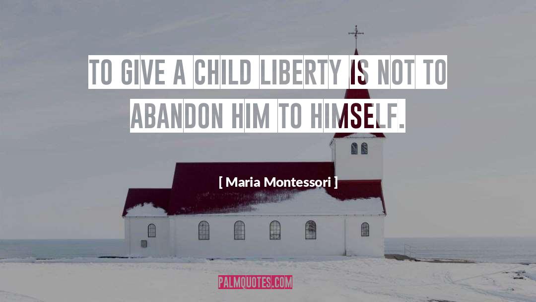 Maria Montessori Quotes: To give a child liberty