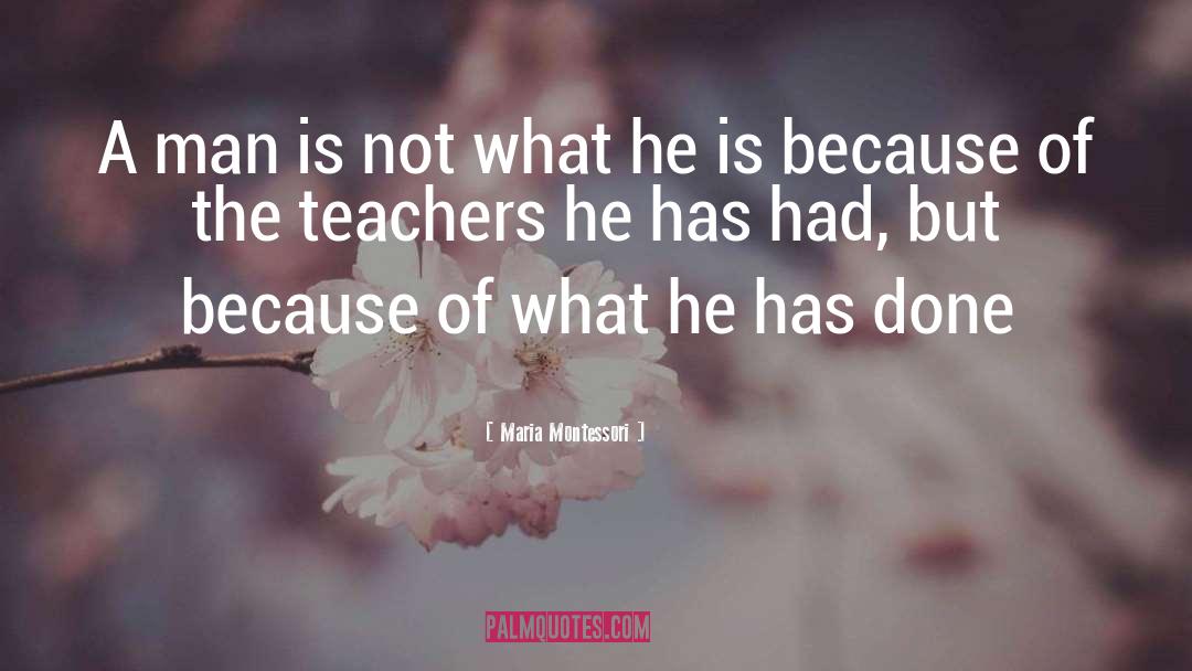 Maria Montessori Quotes: A man is not what