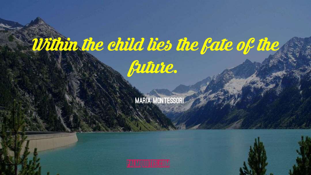 Maria Montessori Quotes: Within the child lies the