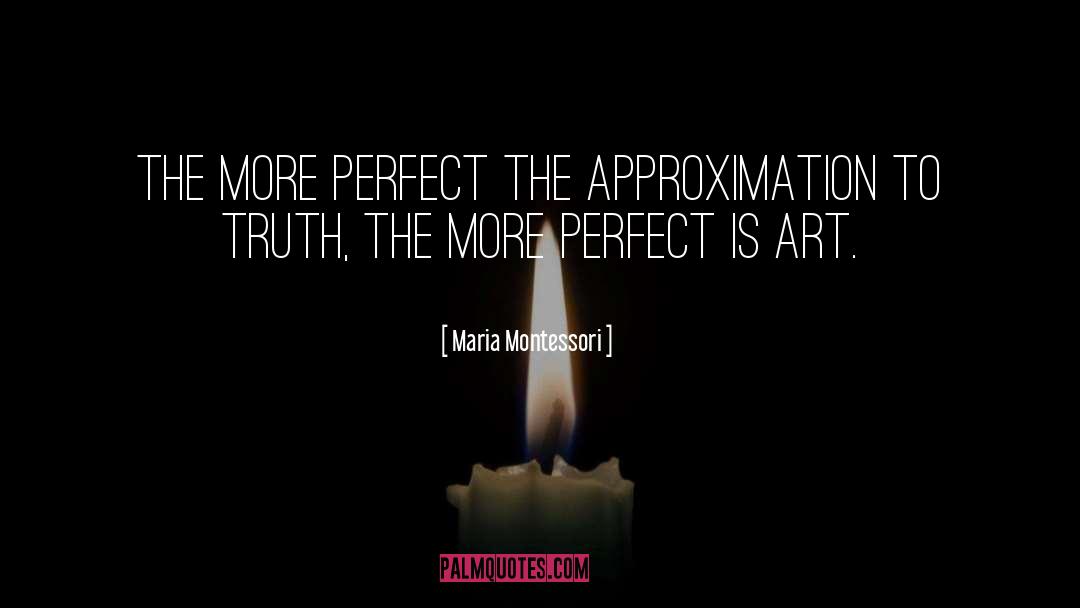 Maria Montessori Quotes: The more perfect the approximation