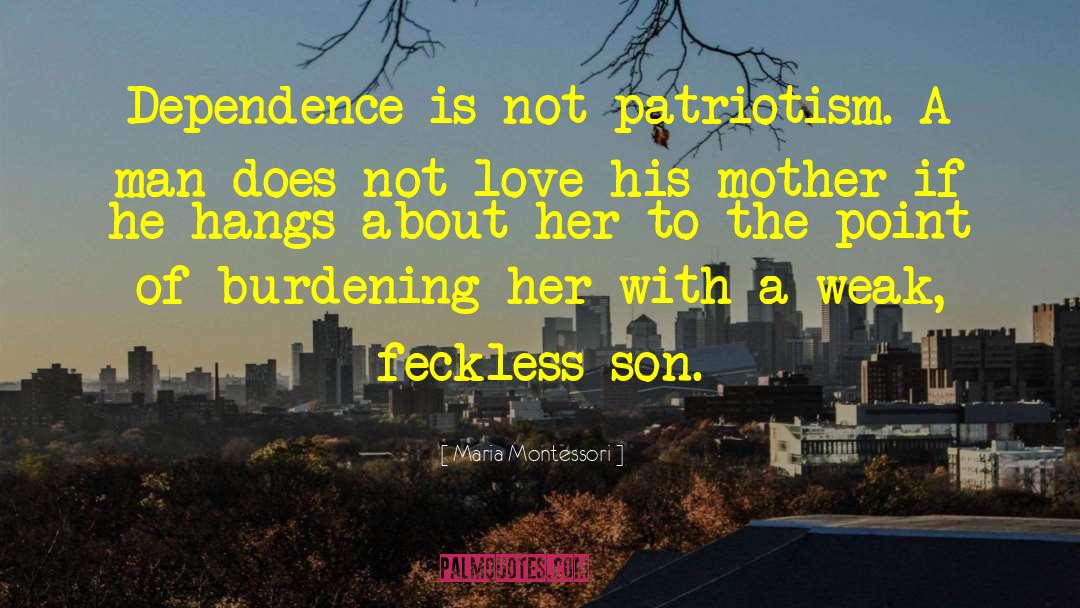 Maria Montessori Quotes: Dependence is not patriotism. A