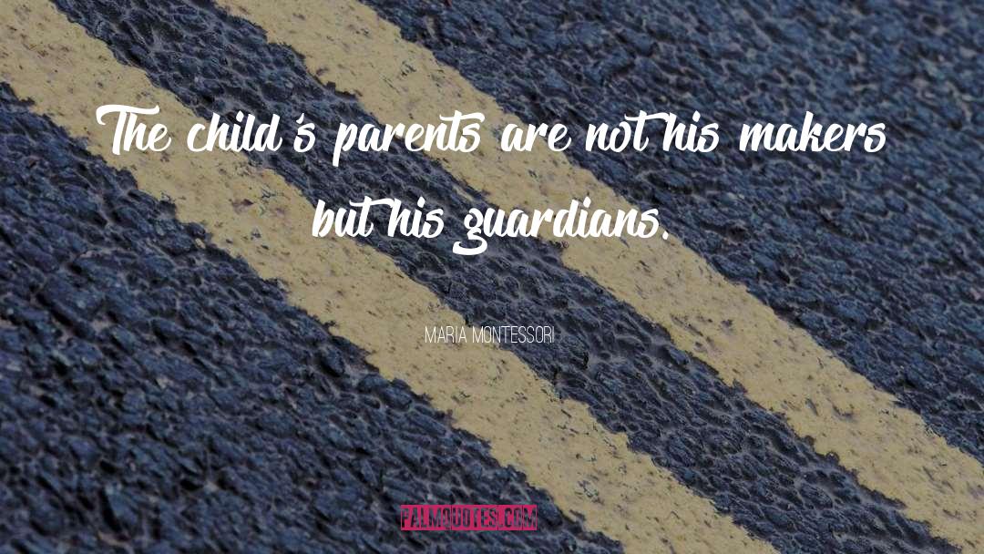 Maria Montessori Quotes: The child's parents are not