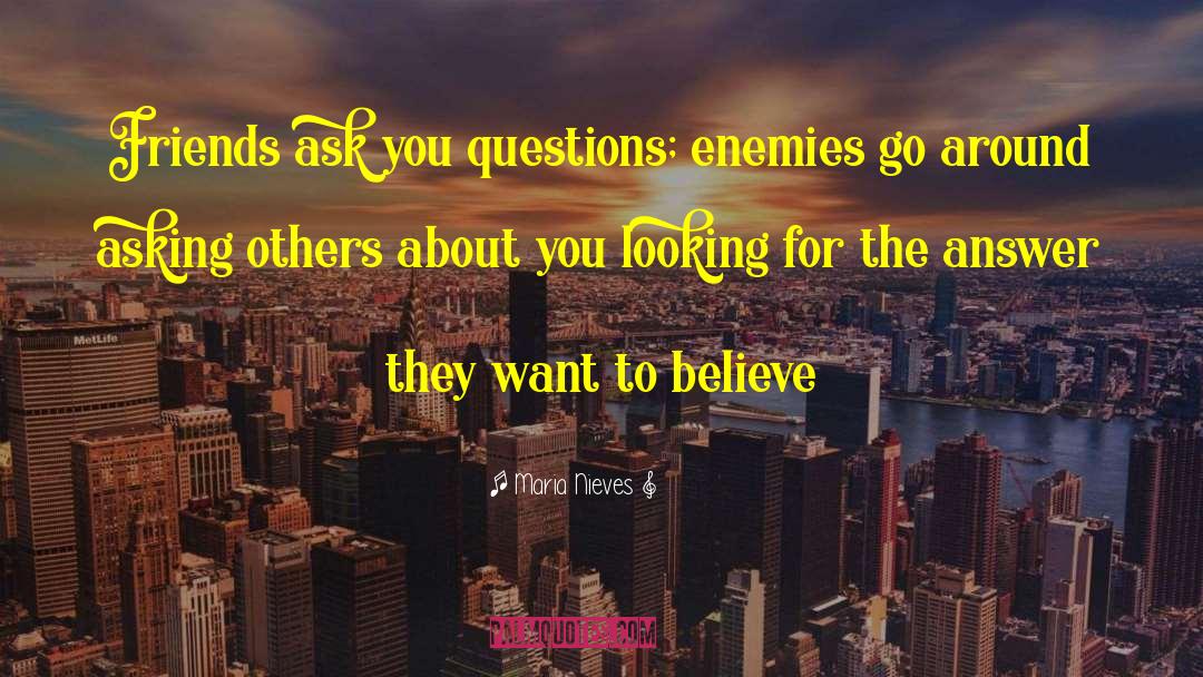 Maria Nieves Quotes: Friends ask you questions; enemies