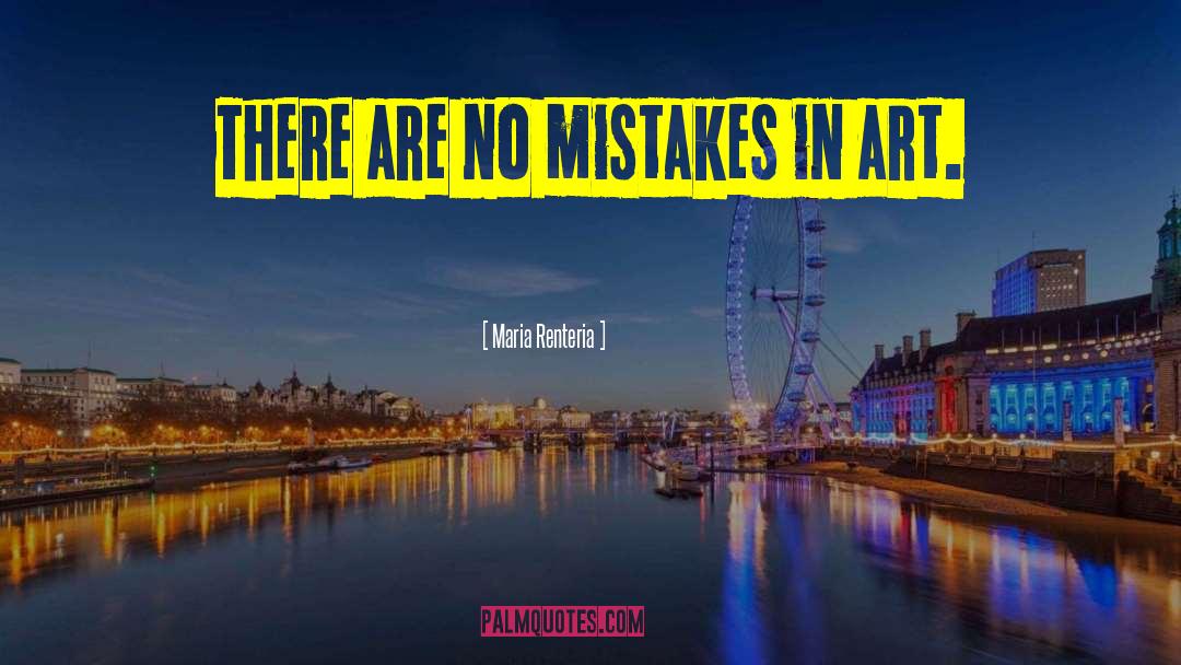 Maria Renteria Quotes: There are no mistakes in
