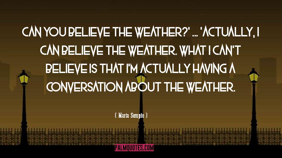Maria Semple Quotes: Can you believe the weather?'