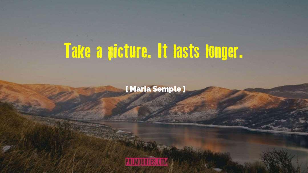Maria Semple Quotes: Take a picture. It lasts