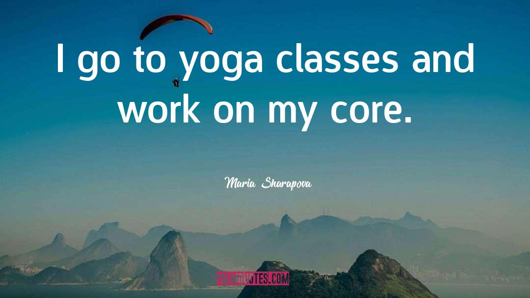 Maria Sharapova Quotes: I go to yoga classes