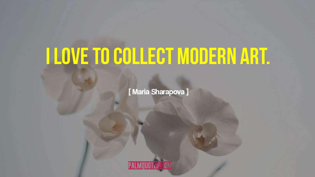 Maria Sharapova Quotes: I love to collect modern