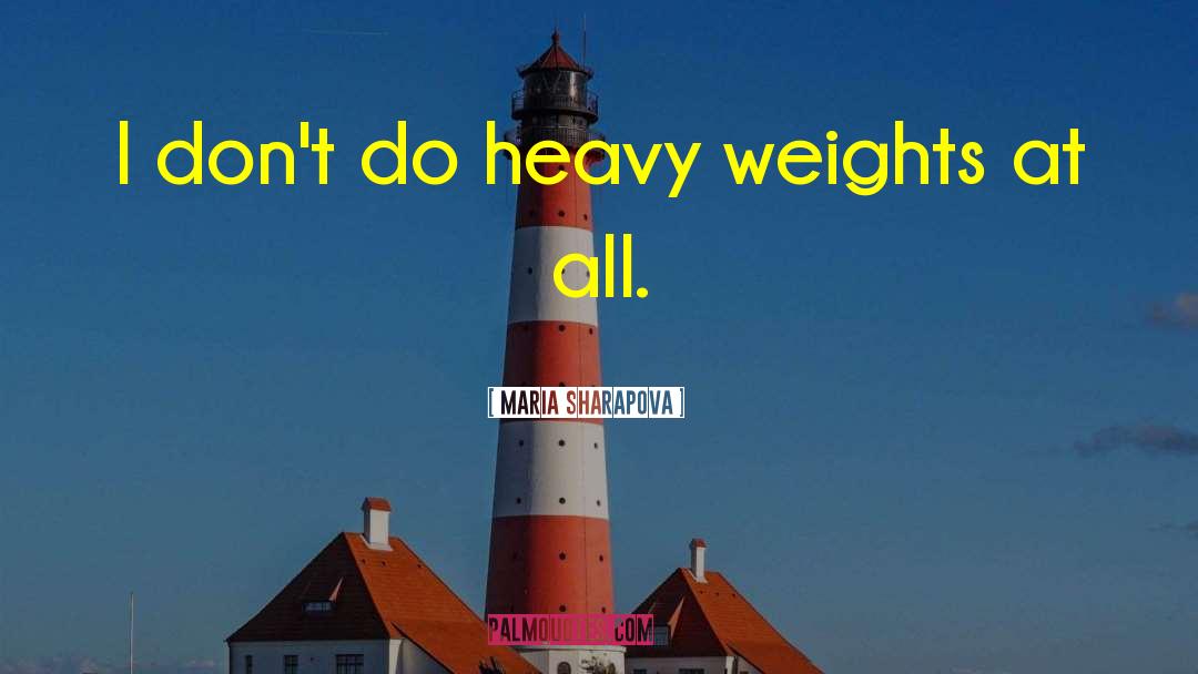 Maria Sharapova Quotes: I don't do heavy weights