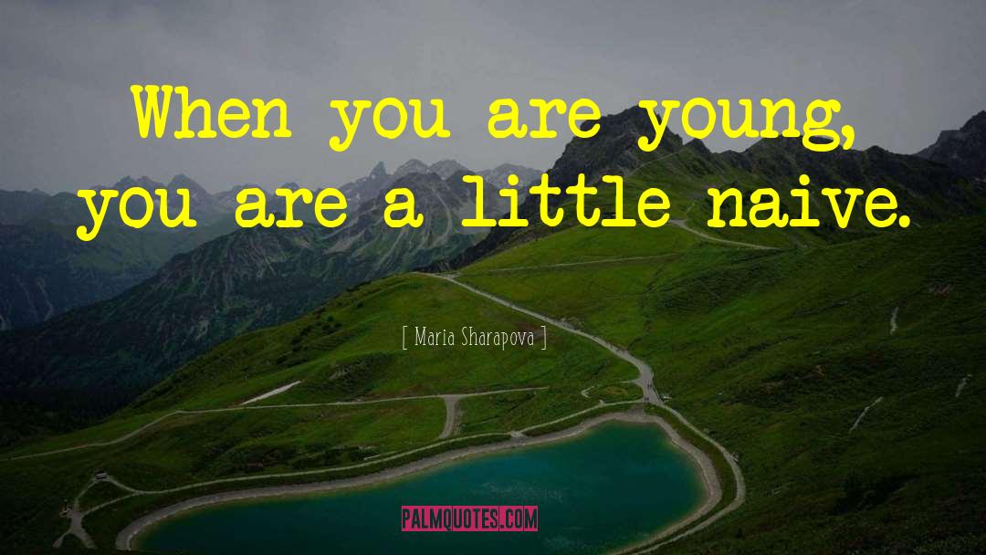 Maria Sharapova Quotes: When you are young, you