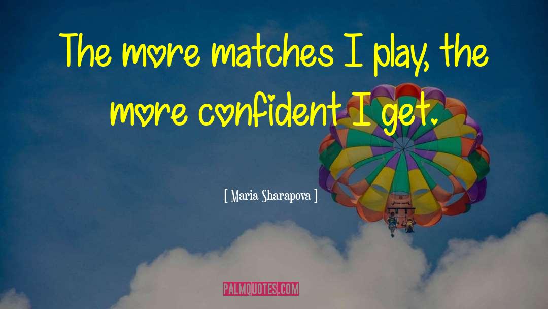 Maria Sharapova Quotes: The more matches I play,