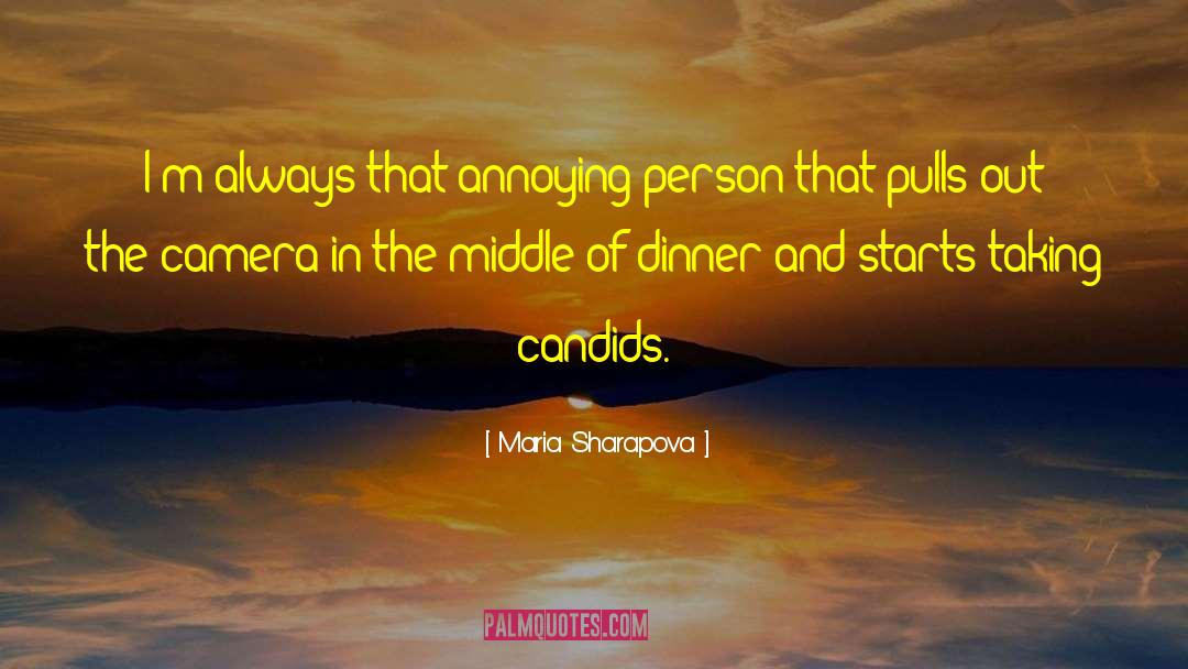 Maria Sharapova Quotes: I'm always that annoying person