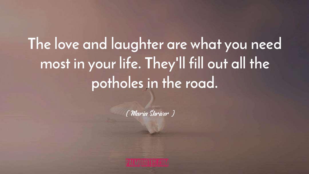 Maria Shriver Quotes: The love and laughter are