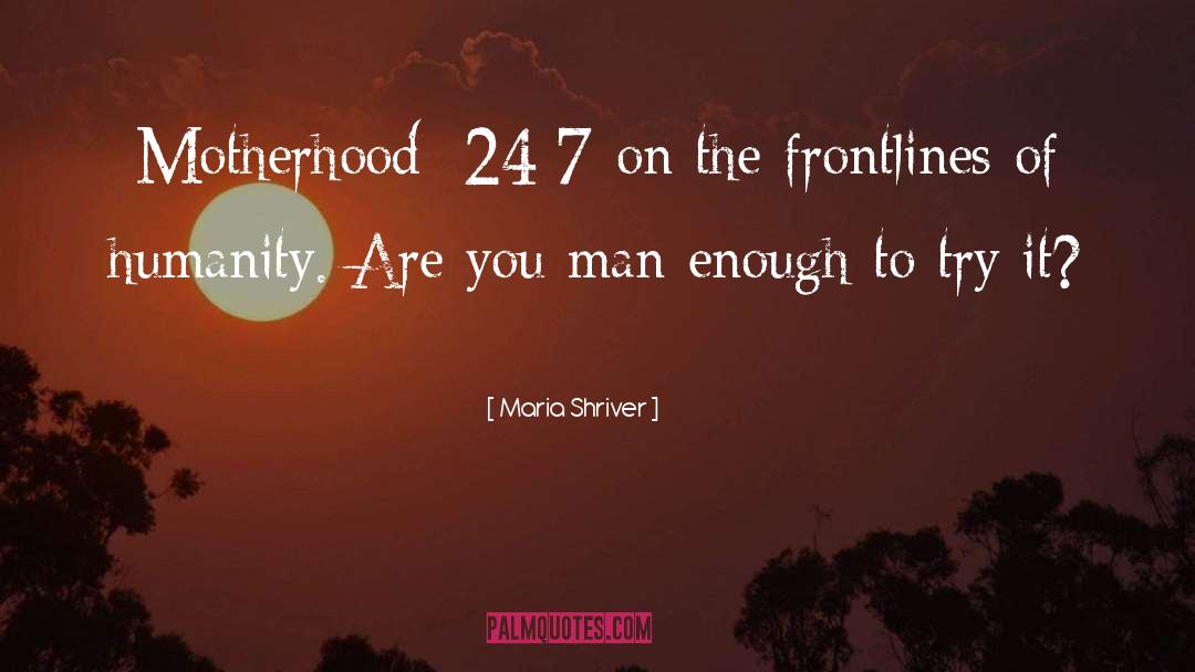 Maria Shriver Quotes: Motherhood: 24/7 on the frontlines