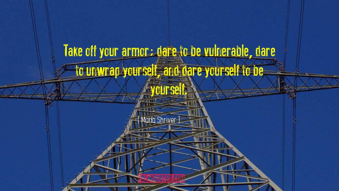 Maria Shriver Quotes: Take off your armor; dare