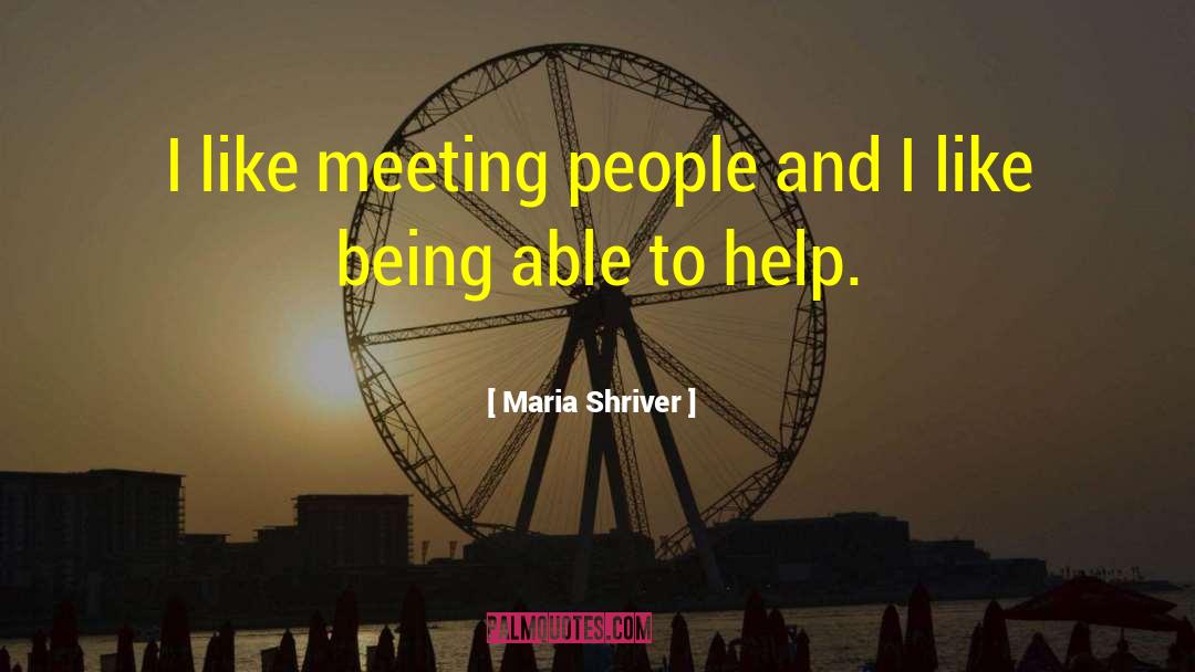 Maria Shriver Quotes: I like meeting people and