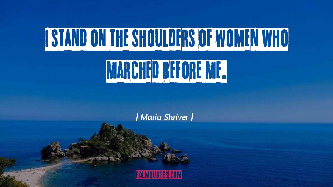 Maria Shriver Quotes: I stand on the shoulders