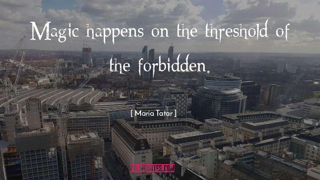 Maria Tatar Quotes: Magic happens on the threshold