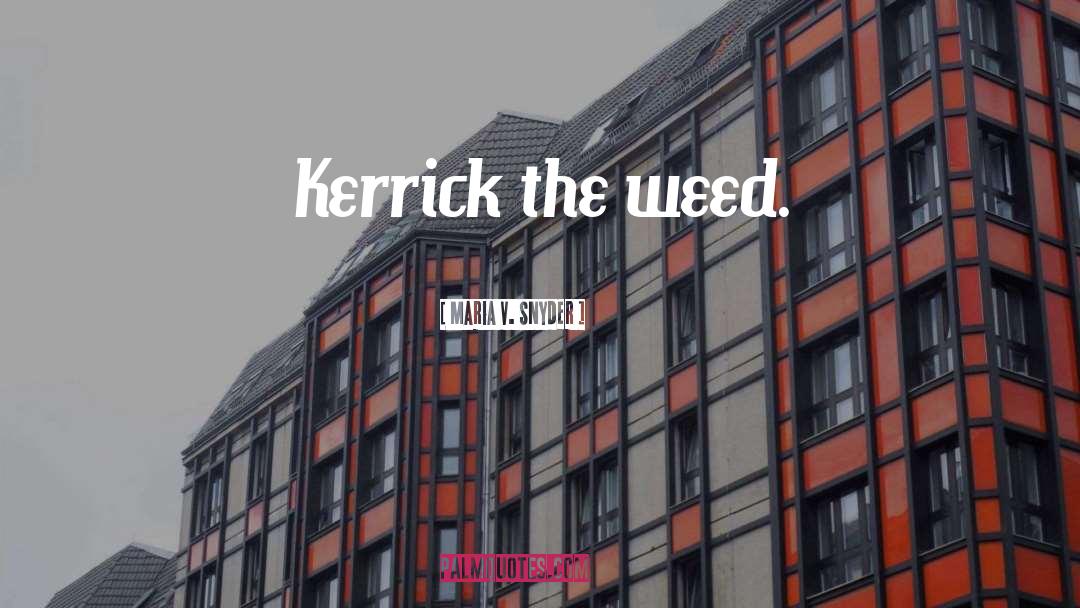 Maria V. Snyder Quotes: Kerrick the weed.