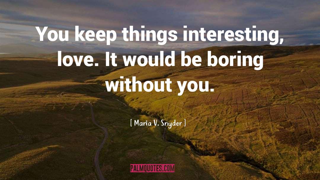 Maria V. Snyder Quotes: You keep things interesting, love.