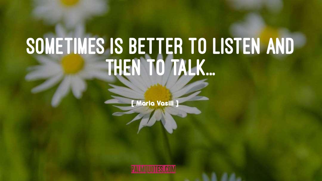 Maria Vasili Quotes: Sometimes is better to listen