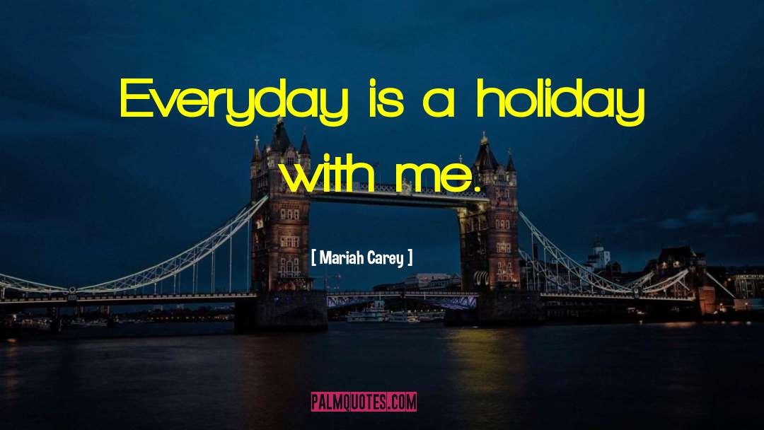 Mariah Carey Quotes: Everyday is a holiday with