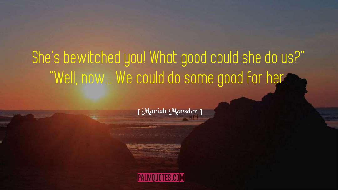 Mariah Marsden Quotes: She's bewitched you! What good