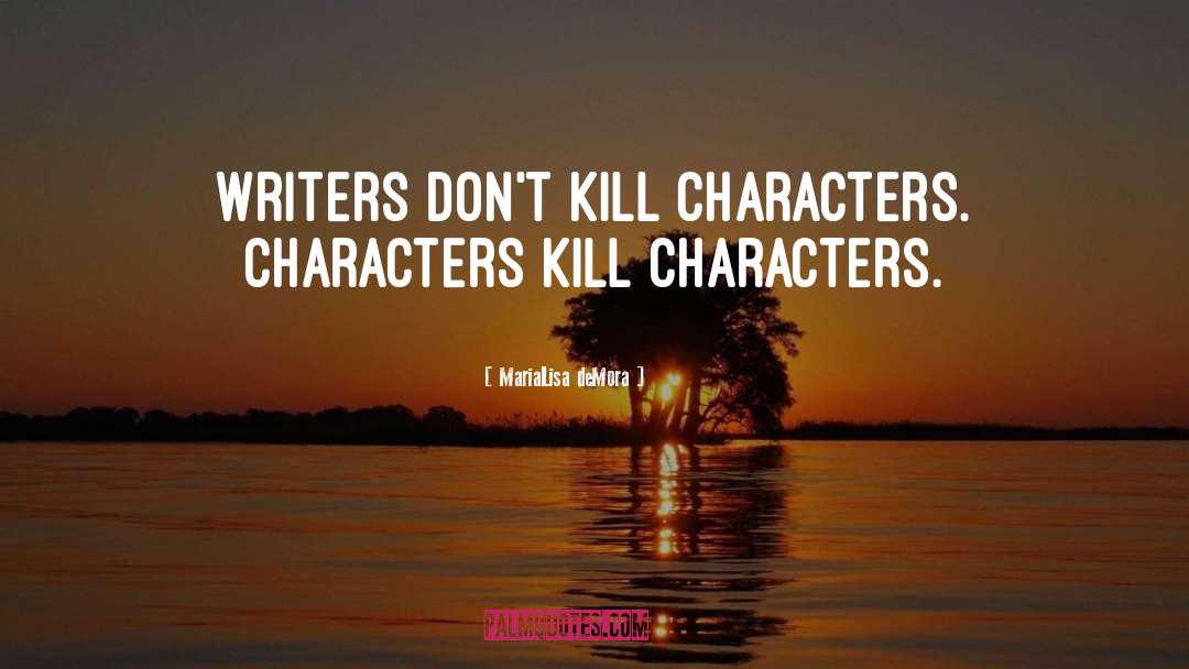 MariaLisa DeMora Quotes: Writers don't kill characters. Characters