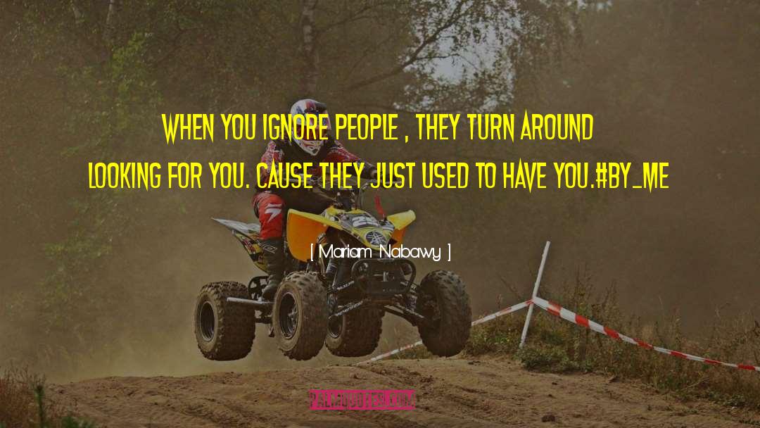 Mariam Nabawy Quotes: When you ignore people ,