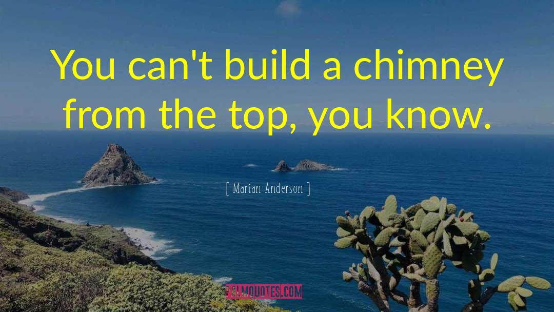 Marian Anderson Quotes: You can't build a chimney