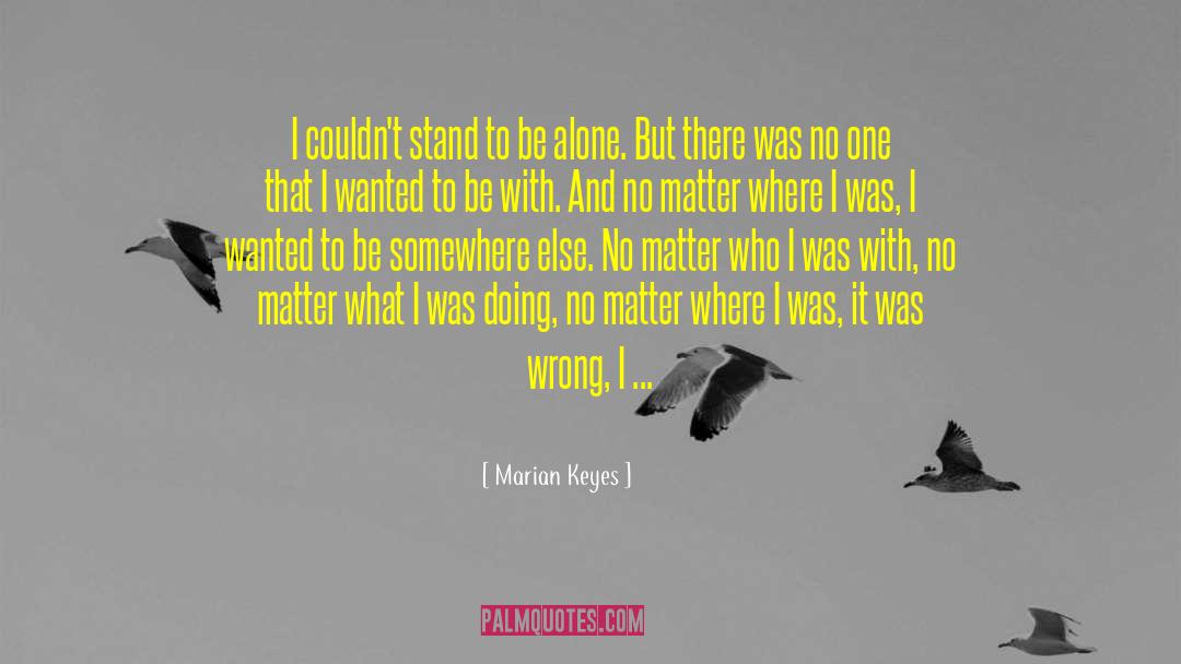 Marian Keyes Quotes: I couldn't stand to be