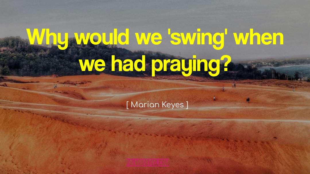 Marian Keyes Quotes: Why would we 'swing' when