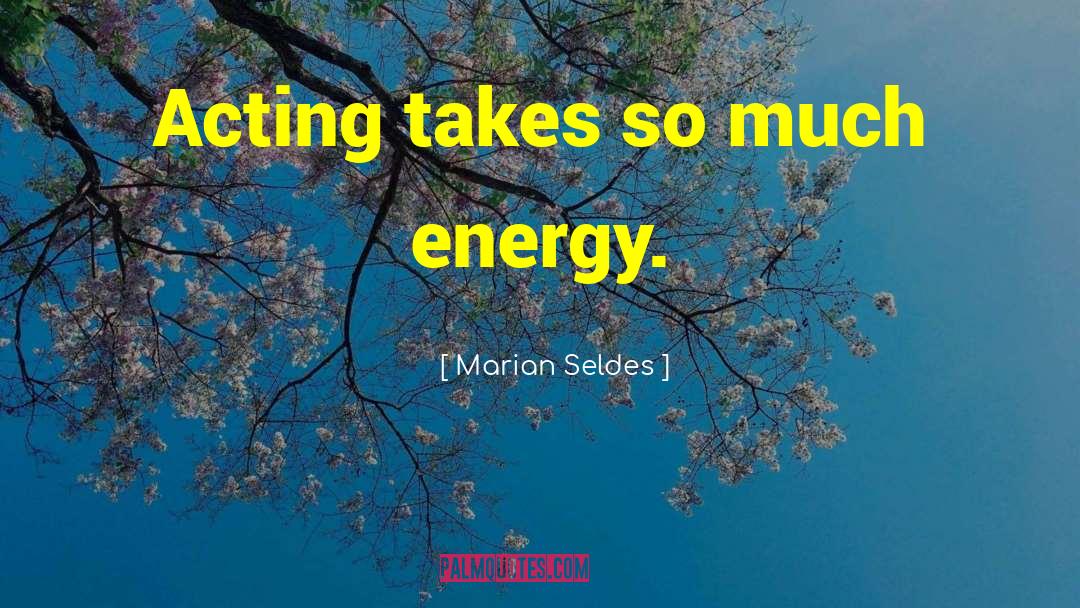 Marian Seldes Quotes: Acting takes so much energy.