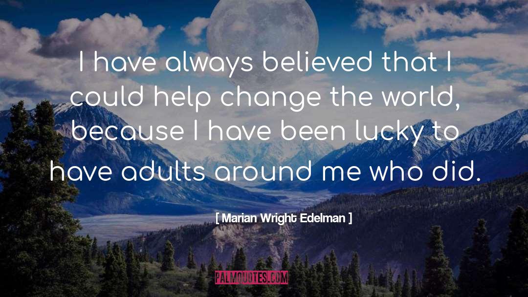 Marian Wright Edelman Quotes: I have always believed that